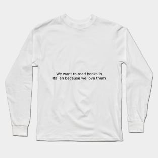 We want to read books in Italian because we love them Long Sleeve T-Shirt